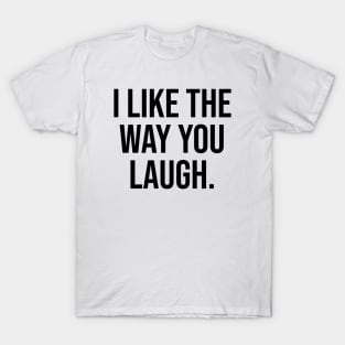 I like the way you laugh T-Shirt